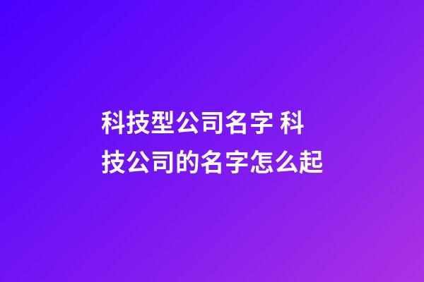 科技型公司名字 科技公司的名字怎么起-第1張-公司起名-玄機派